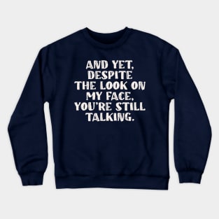 And Yet Despite The Look On My Face You Are Still Talking Crewneck Sweatshirt